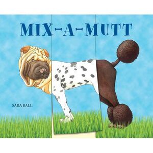 Mix-A-Mutt: Make Your Own Wacky Canine! -- Sara Ball